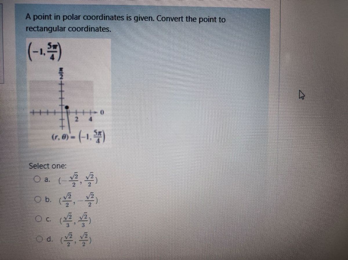 A point in polar coordinates is given. Convert the point to
rectangular coordinates.
(-1.)
(r. 0)- (-1. )
Select one:
O a. (봉,꽃)
O b. (,
Od. (
