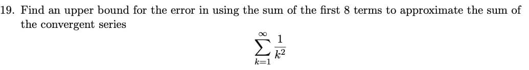 Find an upper bound for the error in using the sum of the first 8 terms to approximate the sum of
the convergent series
1
k2
k=1

