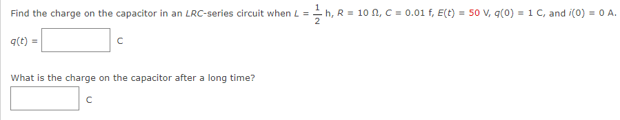 Find the charge on the capacitor in an LRC-series circuit when L =
n L = 1½ h, R = 10 N, C = 0.01 f, E(t) = 50 V, q(0) = 1 C, and i(0) = 0 A.
2
q(t) =
с
What is the charge on the capacitor after a long time?
с