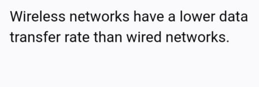 Wireless networks have a lower data
transfer rate than wired networks.
