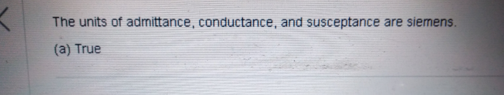 The units of admittance, conductance, and susceptance are siemens.
(a) True
