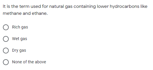 It is the term used for natural gas containing lower hydrocarbons like
methane and ethane.
Rich gas
O Wet gas
O Dry gas
O None of the above
