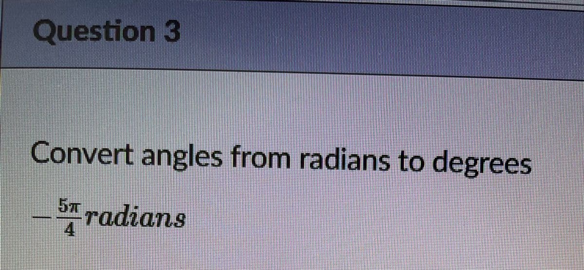 Question 3
Convert angles from radians to degrees
57
Sradians

