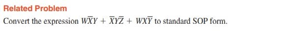 Related Problem
Convert the expression WXY + XYZ + WXY to standard SOP form.
