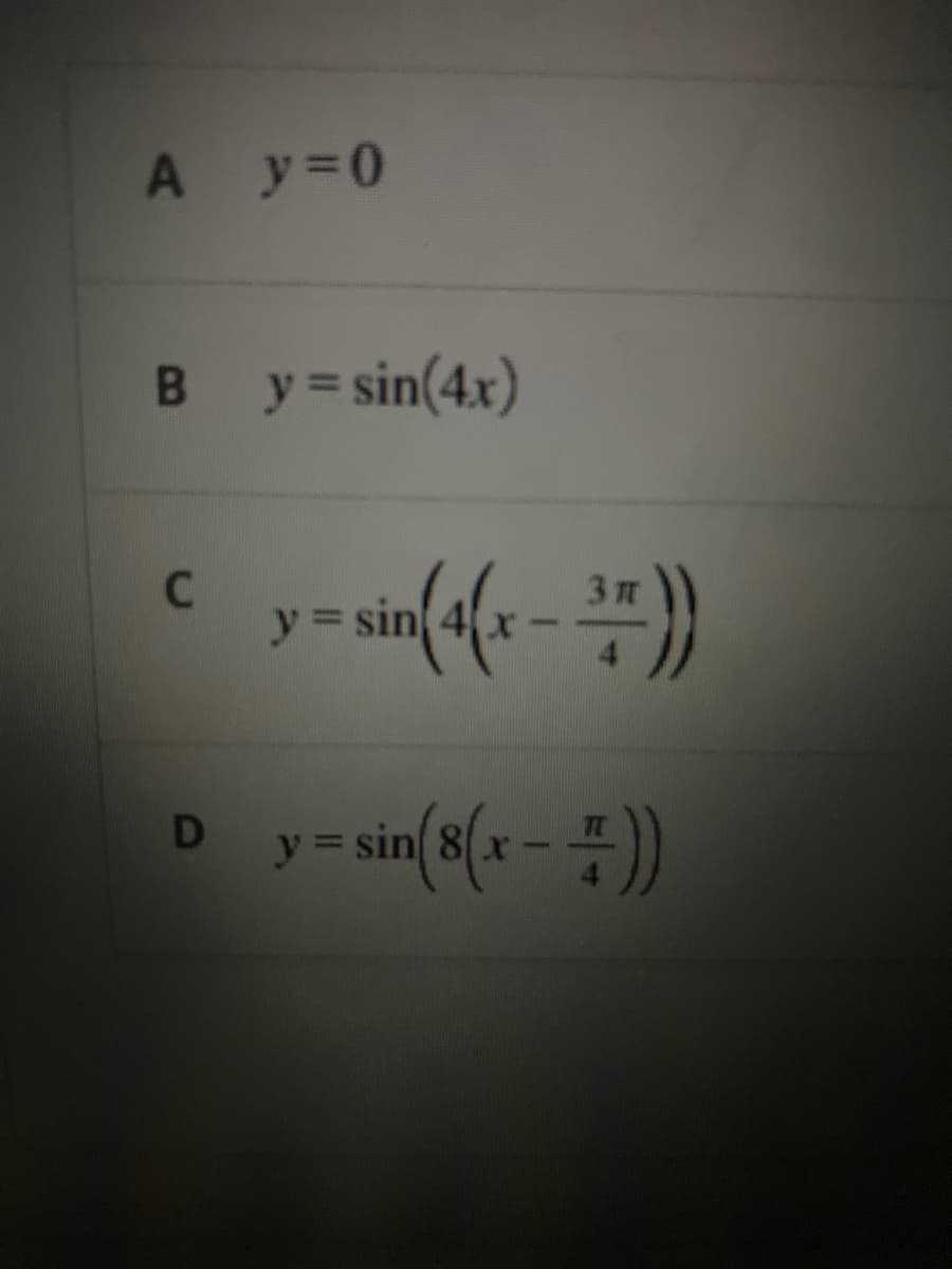 A y 0
B y=sin(4x)
3 T
y sin 4
%3D
y = sin(8(x - =))
D
