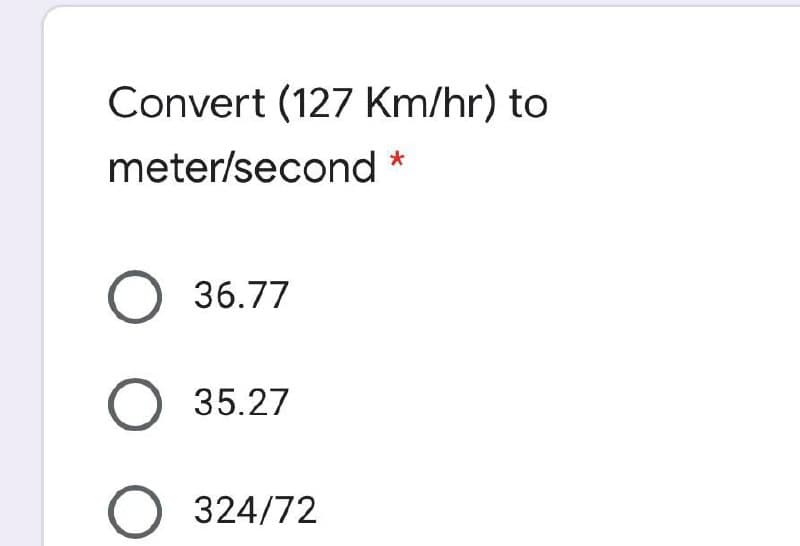Convert (127 Km/hr) to
meter/second *
O 36.77
O 35.27
324/72
