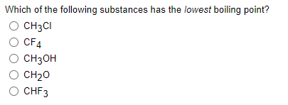 Which of the following substances has the lowest boiling point?
O CH3CI
O CF4
CH3OH
CH20
CHF3
