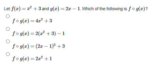 Let f(x) = x² + 3 and g(x) = 2x – 1. Which of the following is fo g(æ)?
fo g(x) = 4x² + 3
fo g(x) = 2(x² + 3) – 1
fo g(x)= (2x – 1)? + 3
fo g(x)= 2x² +1
