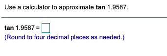 Use a calculator to approximate tan 1.9587.
tan 1.9587 =
(Round to four decimal places as needed.)
