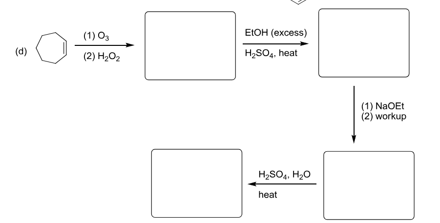 (1) 03
(d)
(2) H₂O2
EtOH (excess)
H2SO4, heat
H2SO4, H2O
heat
(1) NaOEt
(2) workup