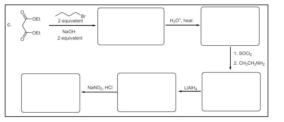 -OEt
-OEt
Br
2 equivalent
NaOH
2 equivalent
H3O+, heat
NaNO2, HCI
LiAlH4
1. SOCI₂
2. CH3CH2NH2