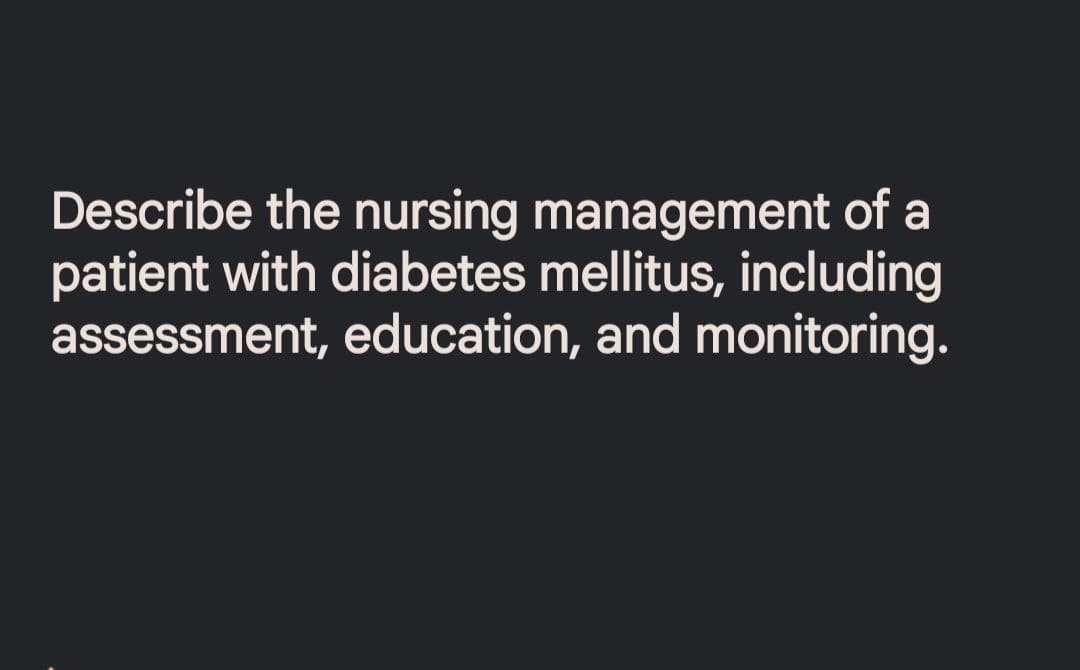 Describe the nursing management of a
patient with diabetes mellitus, including
assessment, education, and monitoring.