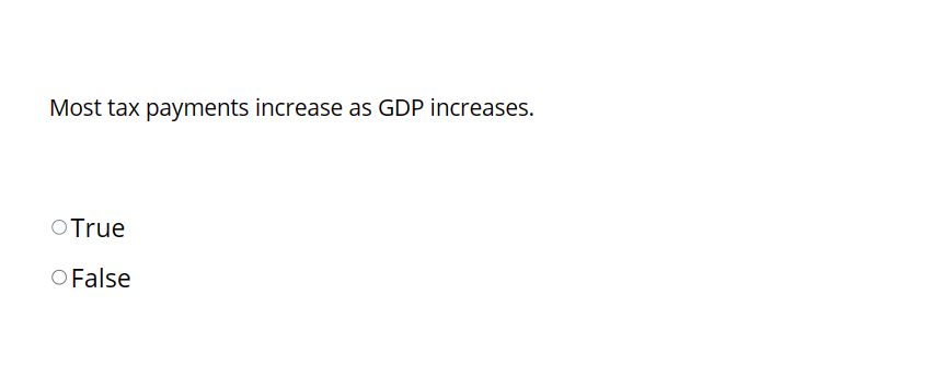 Most tax payments increase as GDP increases.
O True
O False
