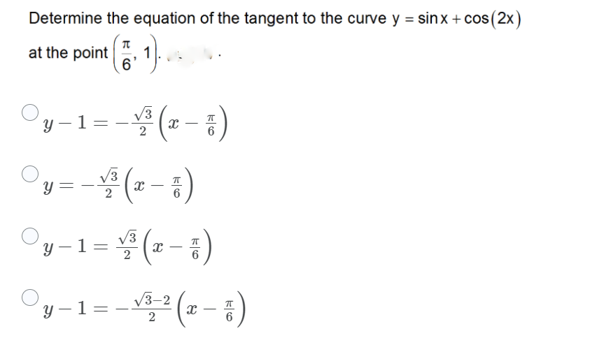 Determine the equation of the tangent to the curve y = sinx + cos(2x)
at the point
1
6.
V3
y –1=
|
-
2
6
y = - (= - ;)
/3
ข -
Oy-1= (z-3)
y – 1= – V3-
- (- - 3)
2
