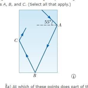 S A, B, and C. (Select all that apply.)
55°
A
В
(a) At which of these points does part of th

