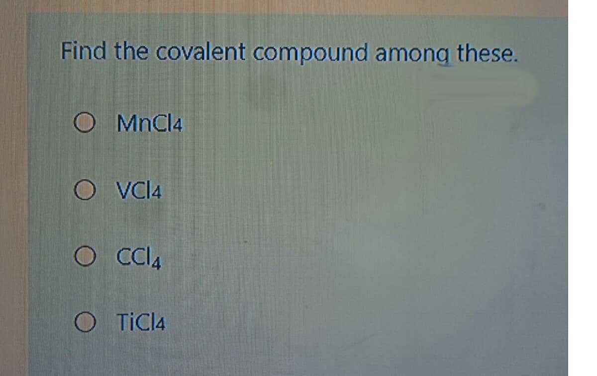 Find the covalent compound among these.
O MnCl4
O VCI4
O ClA
O TICI4
