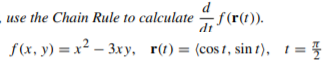 d
use the Chain Rule to calculate f(r(t)).
dt
f(x, y) = x² – 3xy, r(t)= (cos t, sin t), 1 = }
