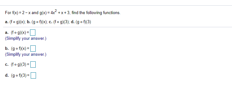 For f(x) = 2-x and g(x) = 4x +x+3, find the following functions.
a. (fo g)(x); b. (g o f)(x); c. (fo g)(3); d. (go f)(3)
a. (fo g)(x) =
(Simplify your answer.)
b. (go f)(x) =D
(Simplify your answer.)
c. (fo g)(3) =|
d. (go f)(3) =
