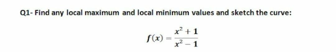 Q1- Find any local maximum and local minimum values and sketch the curve:
x? + 1
f(x)
x2
1
