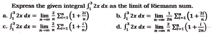 (들+1)
2x dx = lim (1+)
Express the given integral , 2x dx as the limit of Riemann sum.
S 2x dx = lim E1
G+1)
b. S 2x dx = lim E-1
Li=1
n00 n
n-0 2n
d. 2x dx = lim E-
+1
2n.
n00 n
