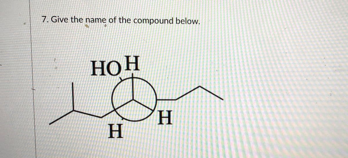 7. Give the name of the compound below.
НОН
H.
H.
