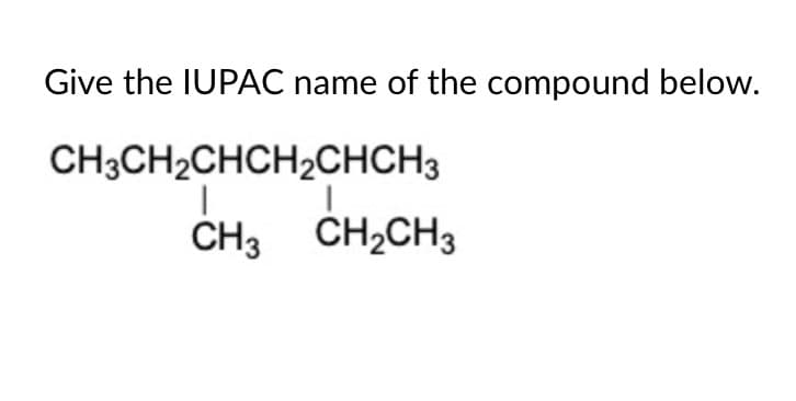 Give the IUPAC name of the compound below.
CH3CH2CHCH2CHCH3
CH3 CH2CH3
