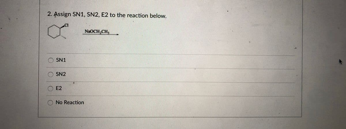 2. Assign SN1, SN2, E2 to the reaction below.
CI
NAOCH,CH,
SN1
O SN2
E2
No Reaction
