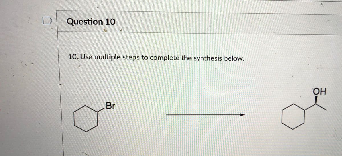 Question 10
10, Use multiple steps to complete the synthesis below.
он
Br
