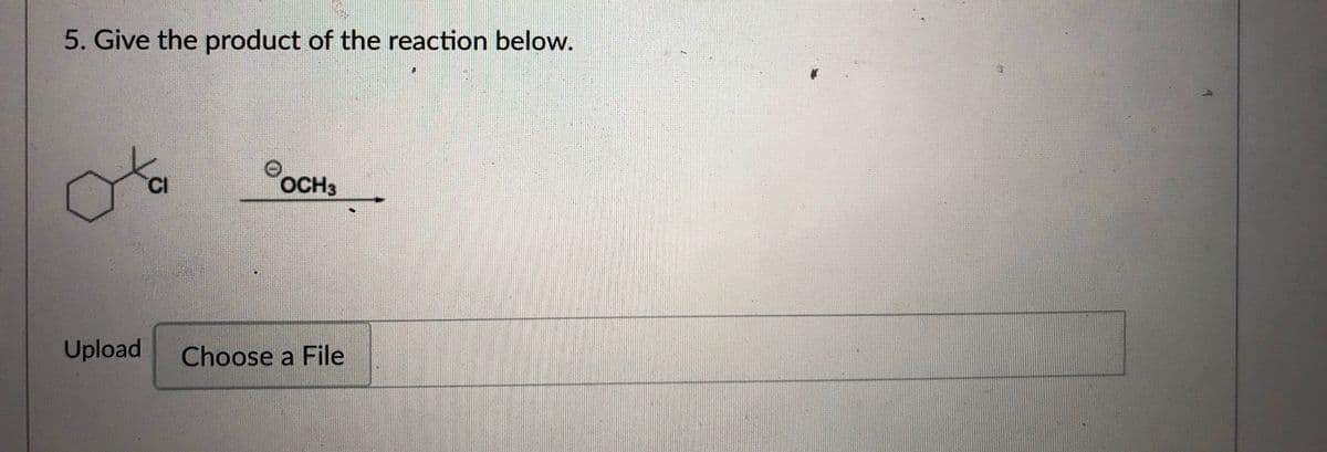 5. Give the product of the reaction below.
CI
OCH3
Upload
Choose a File
