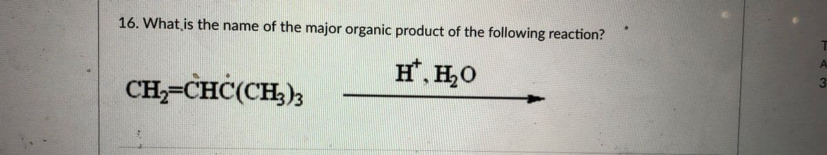 16. What is the name of the major organic product of the following reaction?
A.
H, H,0
CH,-CHC(CH,),
