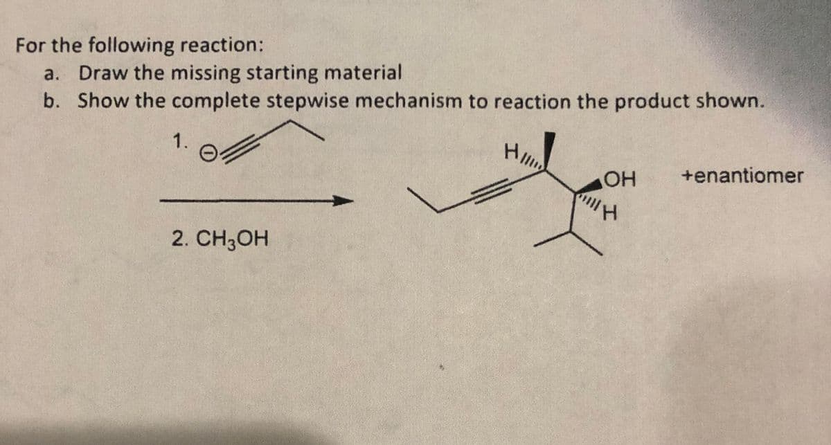 For the following reaction:
a. Draw the missing starting material
b. Show the complete stepwise mechanism to reaction the product shown.
Hlli
1.
+enantiomer
2. CH3OH
