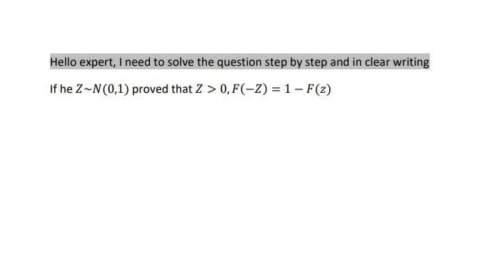 Hello expert, I need to solve the question step by step and in clear writing
If he Z-N(0,1) proved that Z > 0, F(-Z) = 1 − F(z)