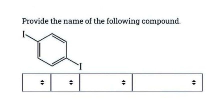 Provide the name of the following compound.
I
÷
÷
