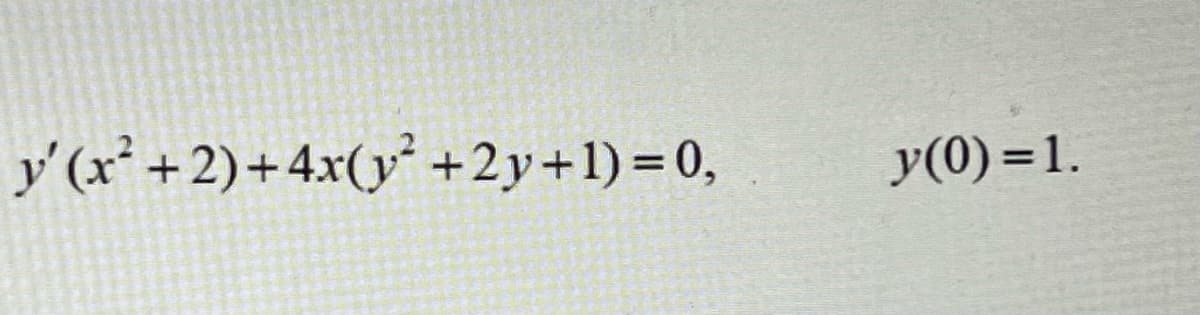 y'(x² +2)+4x(y² +2y+1)=0,
y(0) =1.
