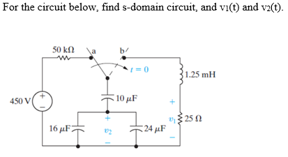 For the circuit below, find s-domain circuit, and vi(t) and v2(t).
50 kN
b/
1.25 mH
10 μF
450 V
v$ 25 N
24 µF
16 μF7
