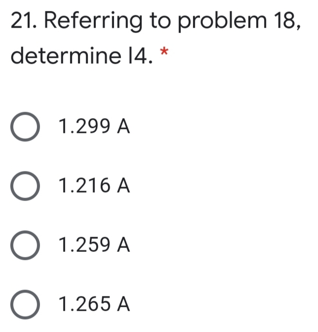 21. Referring to problem 18,
determine 14.
1.299 A
1.216 A
O 1.259 A
O 1.265 A
ООО О
