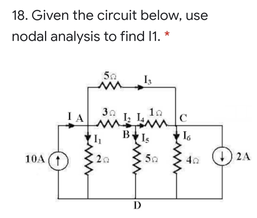 18. Given the circuit below, use
nodal analysis to find 1. *
50
I3
I A
10
I, L4
C
B
Is
10A
20
2A
D
