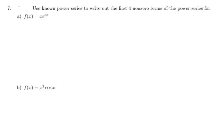 7.
Use known power series to write out the first 4 nonzero terms of the power series for
a) f(r) = re
b) f(x) = x² COSI
cos a
