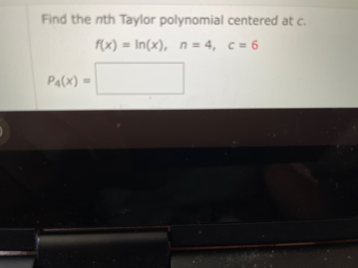 Find the nth Taylor polynomial centered at c.
f(x) = In(x), n = 4, c = 6
P4(X) =