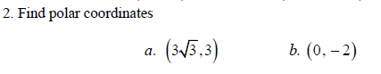 2. Find polar coordinates
a.
(3√3,3)
b. (0, -2)