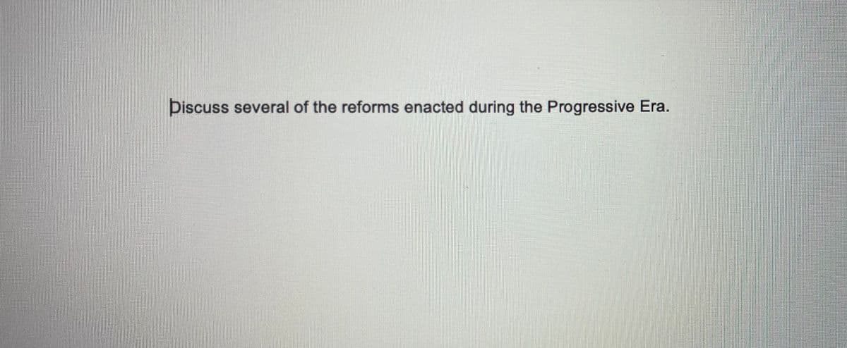 Discuss several of the reforms enacted during the Progressive Era.