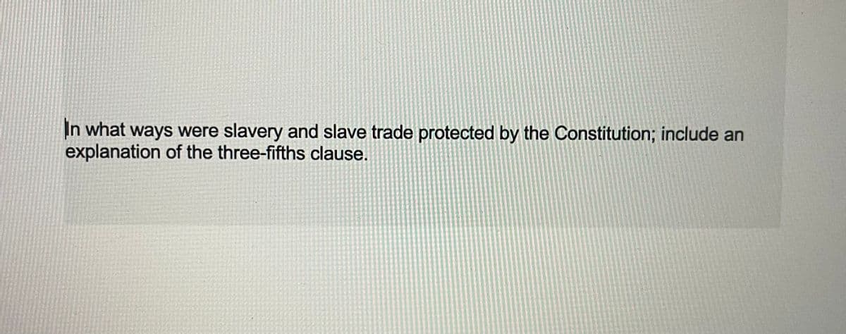 In what ways were slavery and slave trade protected by the Constitution; include an
explanation of the three-fifths clause.