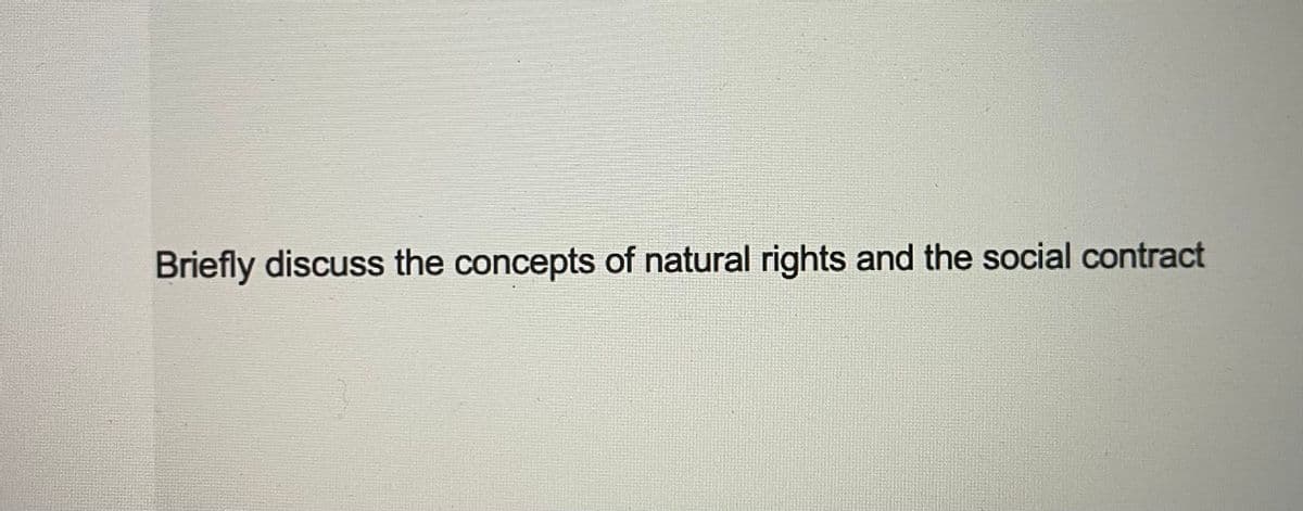 Briefly discuss the concepts of natural rights and the social contract