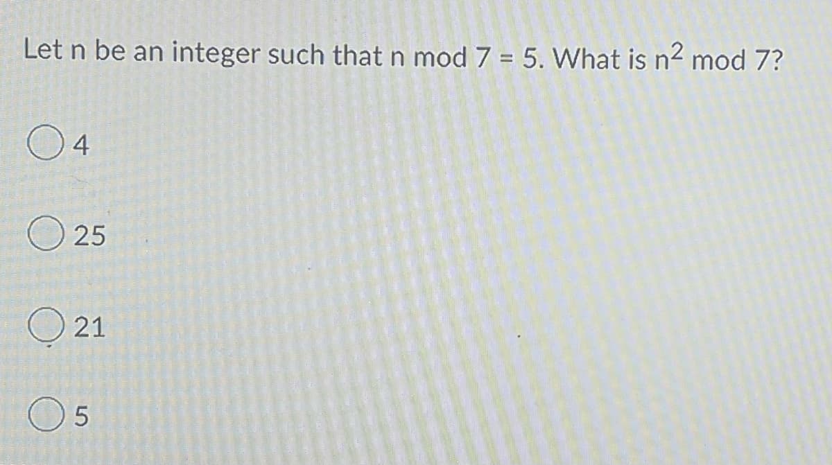 Let n be an integer such that n mod 7 = 5. What is n² mod 7?
04
25
21
LO
5