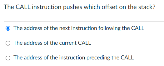 The CALL instruction pushes which offset on the stack?
The address of the next instruction following the CALL
O The address of the current CALL
O The address of the instruction preceding the CALL