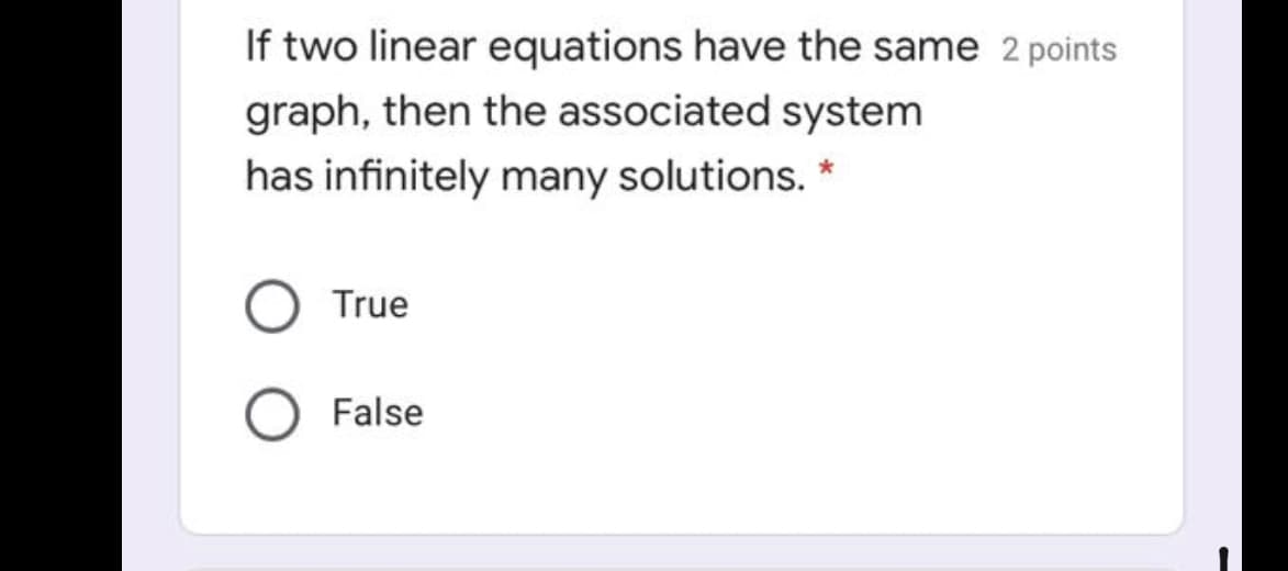 If two linear equations have the same 2 points
graph, then the associated system
has infinitely many solutions. *
True
False
