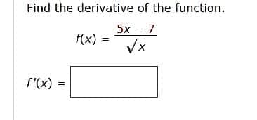 Find the derivative of the function.
5x − 7
√x
f'(x) =
f(x)=