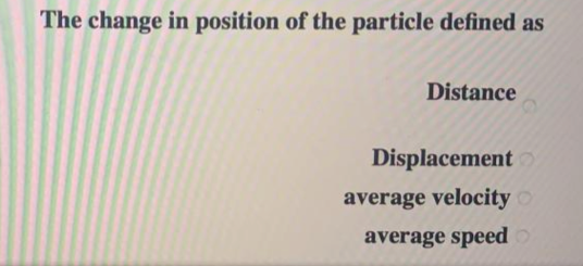 The change in position of the particle defined as
Distance
Displacement
average velocity o
average speed
