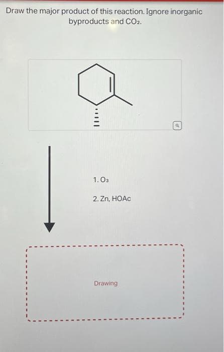 Draw the major product of this reaction. Ignore inorganic
byproducts and CO2.
||||
1.03
2. Zn, HOẶC
Drawing