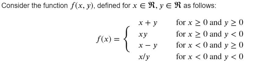 Consider the function f(x, y), defined for x E R, y E R as follows:
x + y
for x > 0 and y > 0
ху
for x > 0 and y < 0
f(x) =
х — у
for x < 0 and y > 0
x/y
for x < 0 and y < 0
